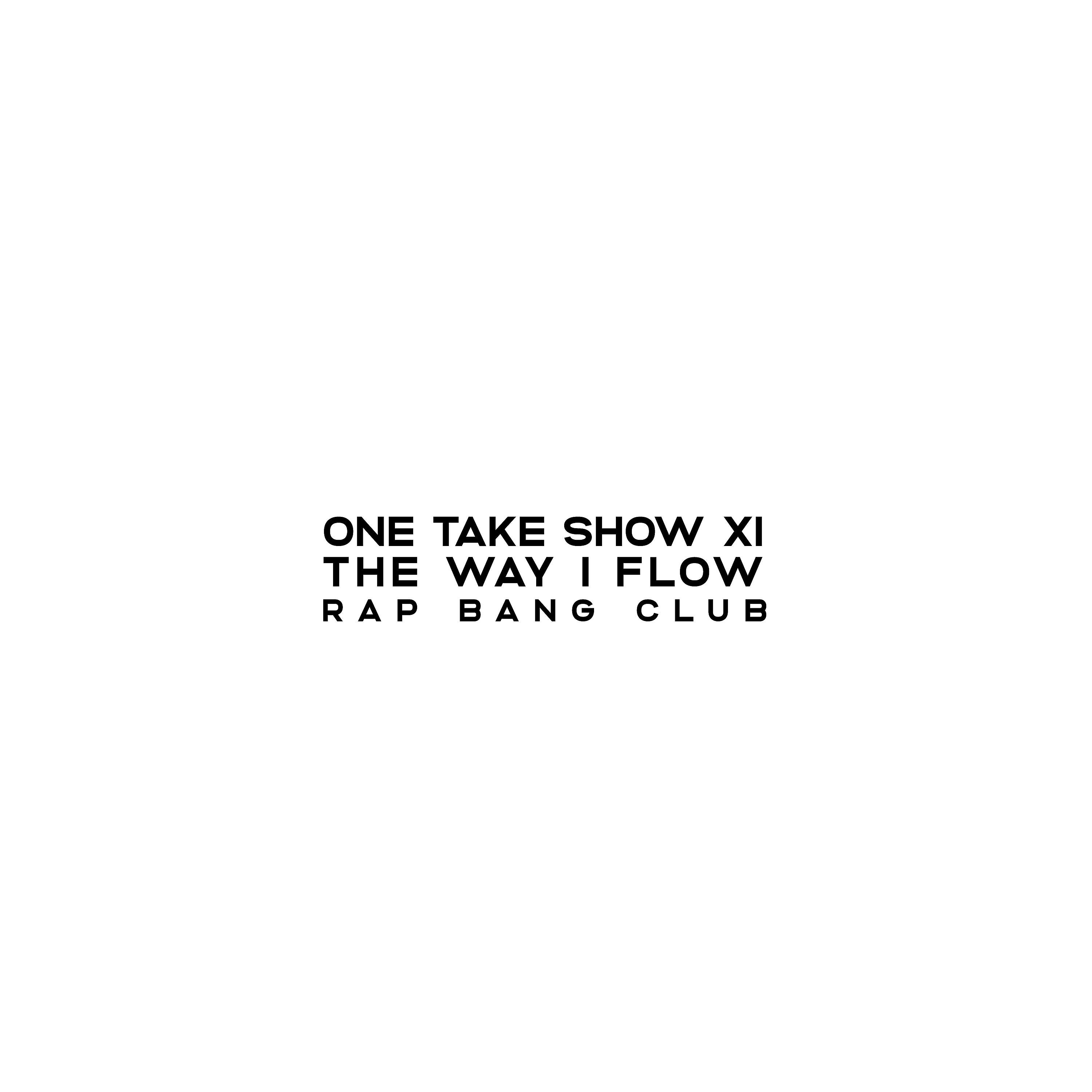 RAP BANG CLUB - One Take Show XI (The Way I Flow)