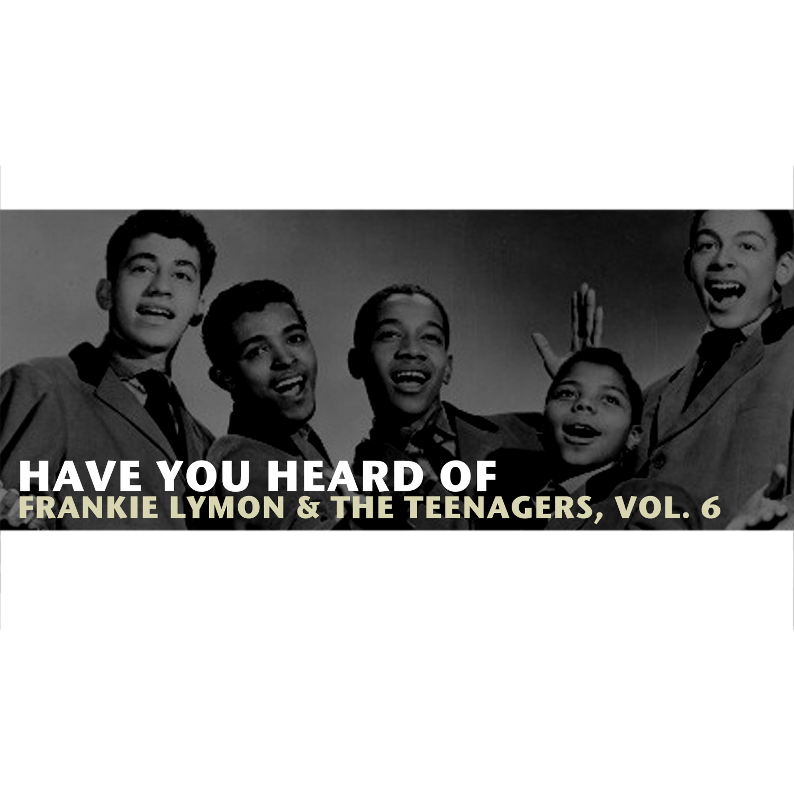 Постер альбома Have You Heard of Frankie Lymon & The Teenagers, Vol. 6
