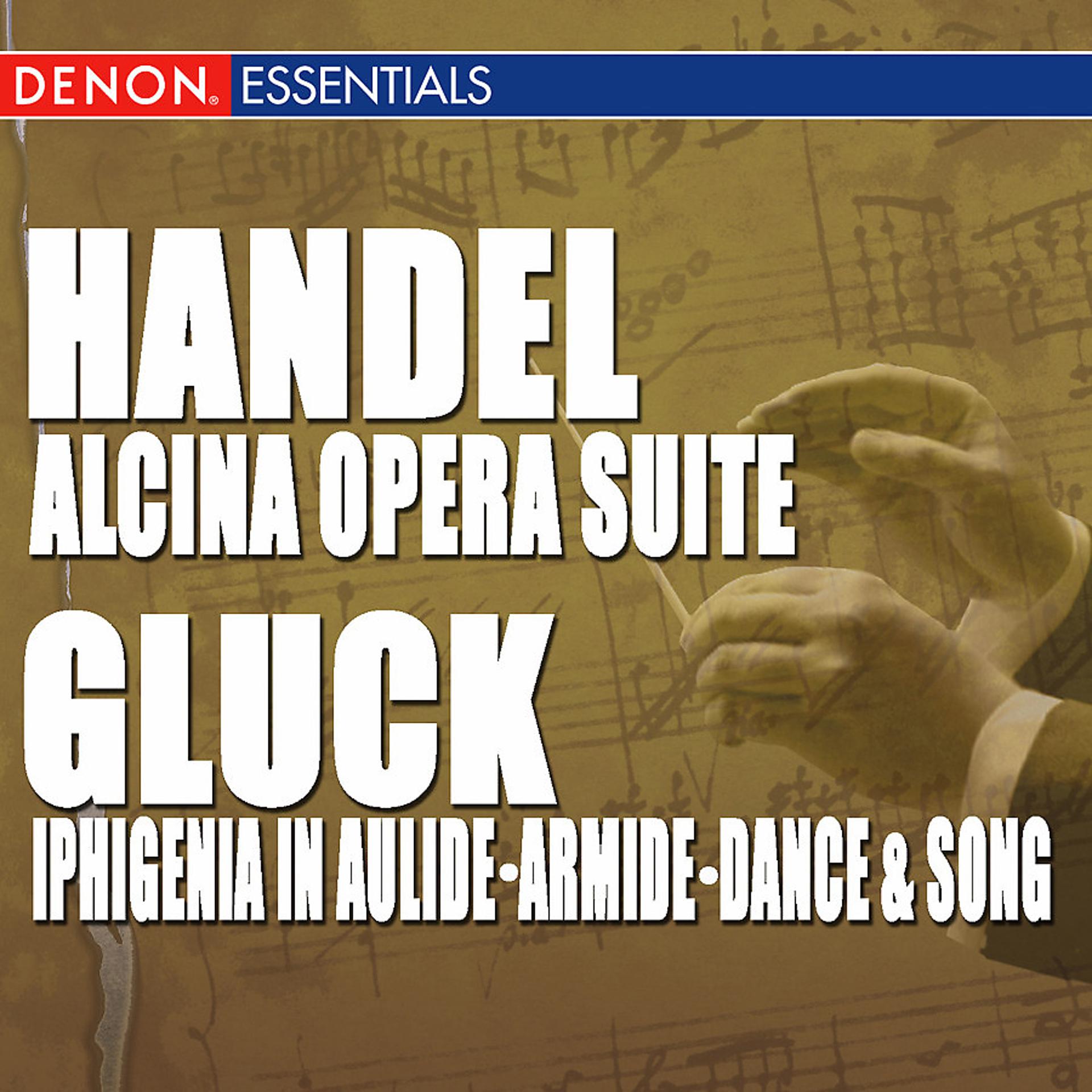 Постер альбома Handel: "Alcina" Opera Suite - Gluck: Iphigenia in Aulide Suite - Armide Final Scene - Dance & Song
