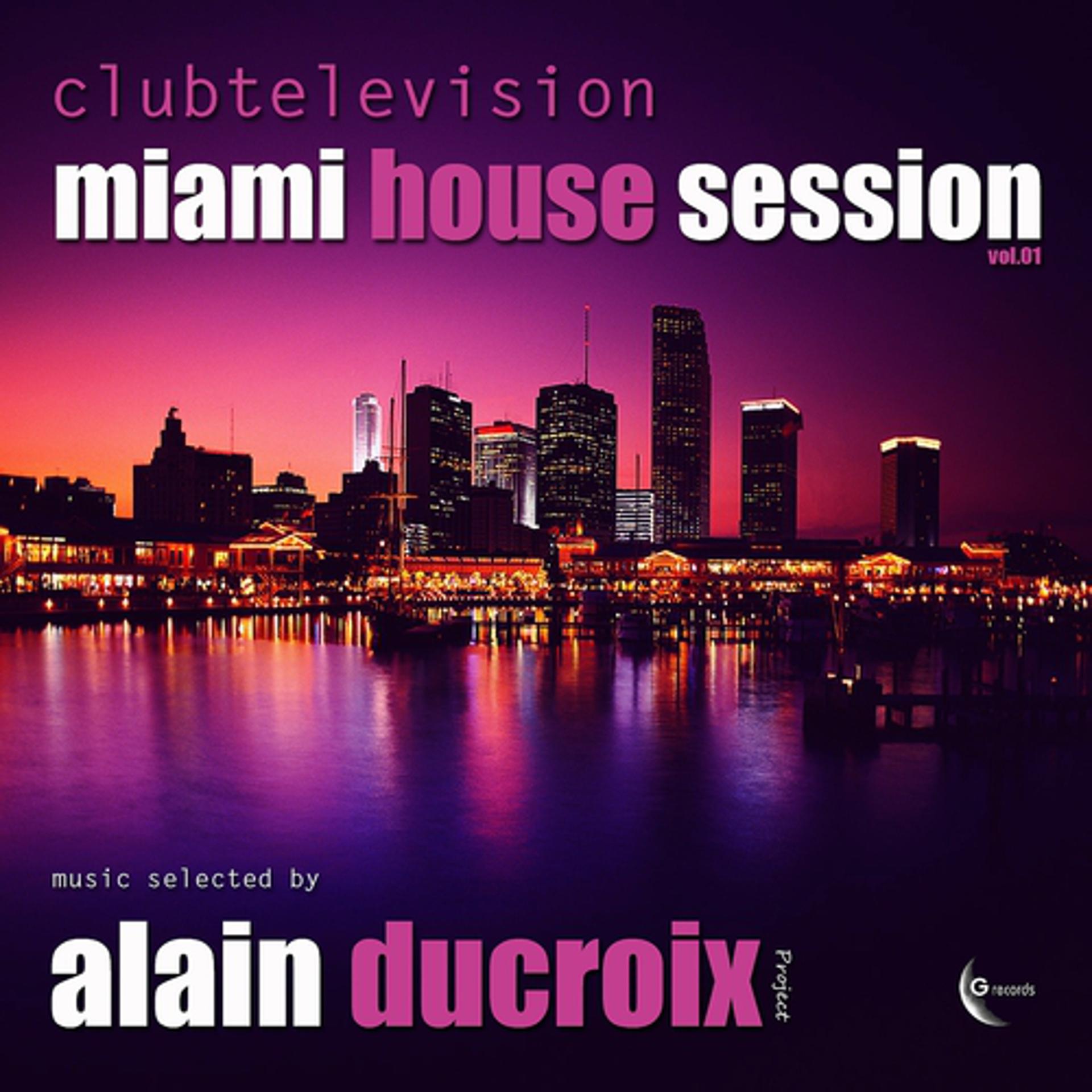 Постер альбома Clubtelevision Miami House Session, Vol. 1 (Music Selected By Alain Ducroix)