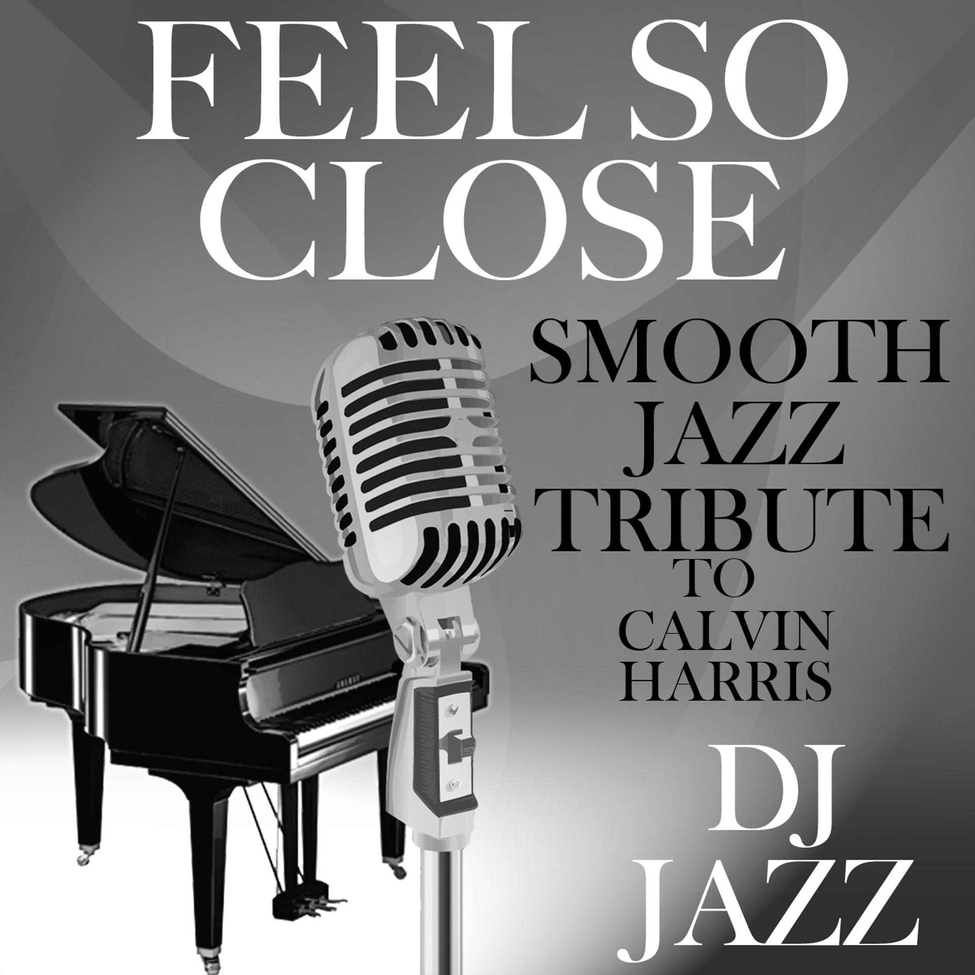 Постер альбома Feel So Close (Smooth Jazz Cover Tribute to Calvin Harris)