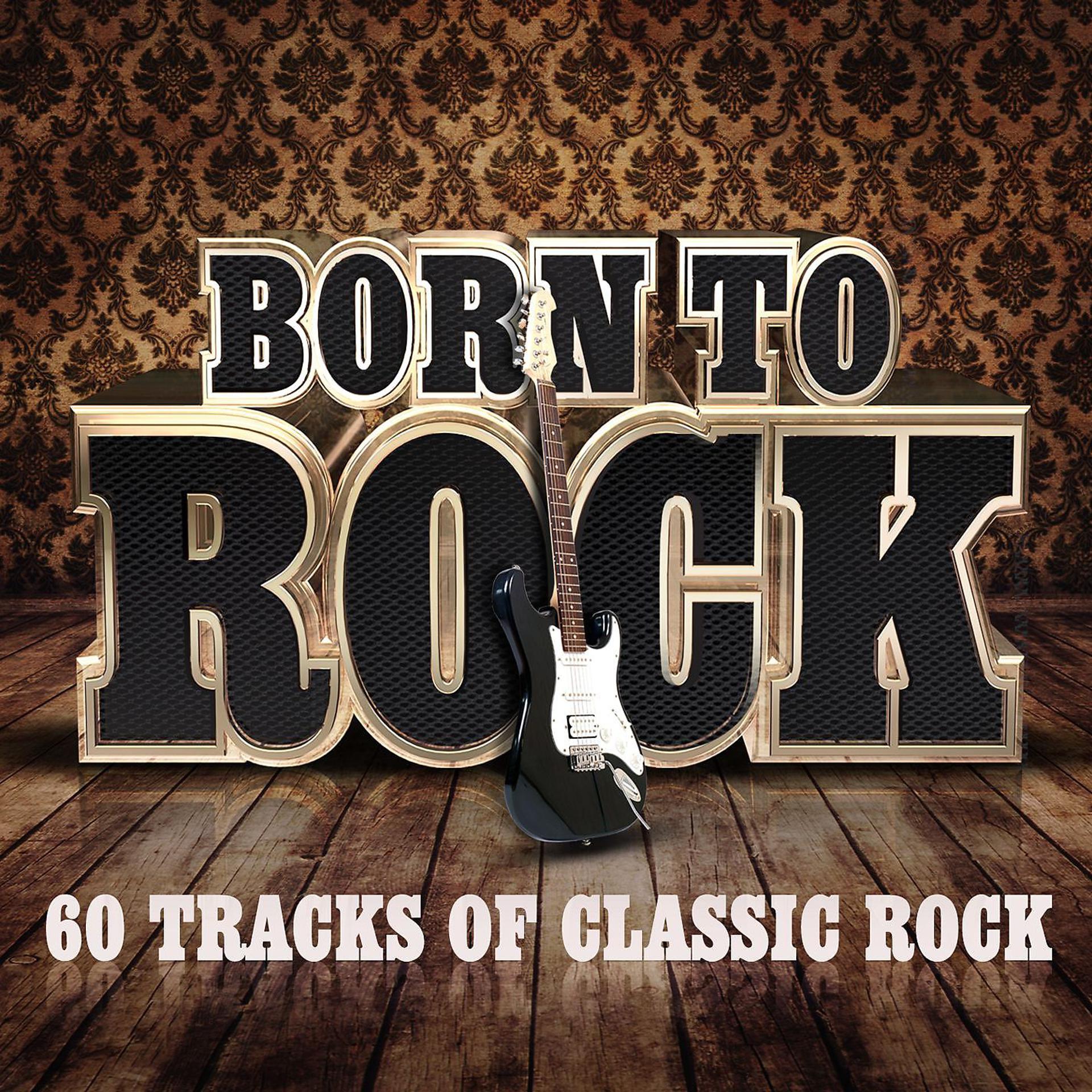 Постер альбома Born To Rock - 60 Tracks of Classic Rock