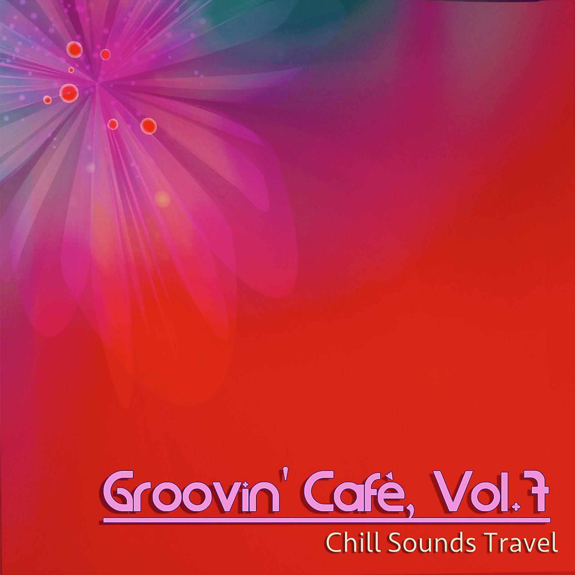 Постер альбома Groovin' Cafè, Vol. 7 (Chill Sounds Travel)