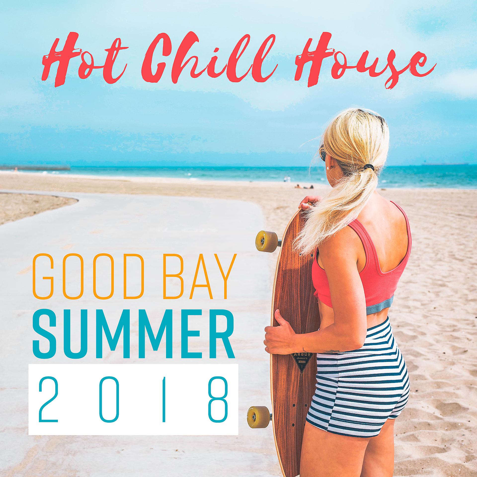 Постер альбома Hot Chill House: Good Bay Summer 2018 - Sunny Memories, Lounge Bar, Deep Relax